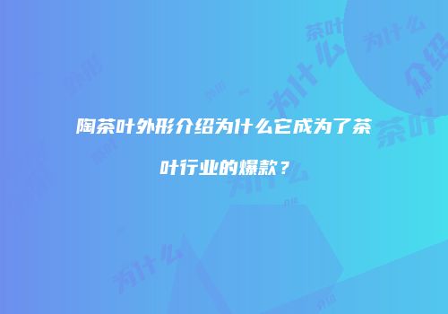 陶茶叶外形介绍为什么它成为了茶叶行业的爆款？