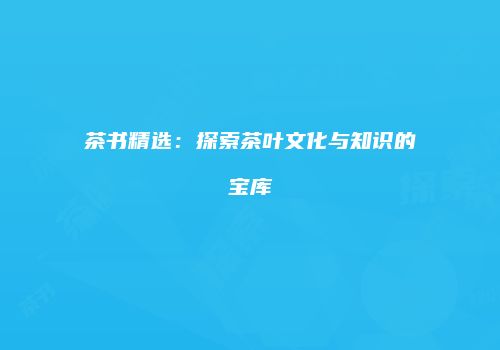 茶书精选：探索茶叶文化与知识的宝库