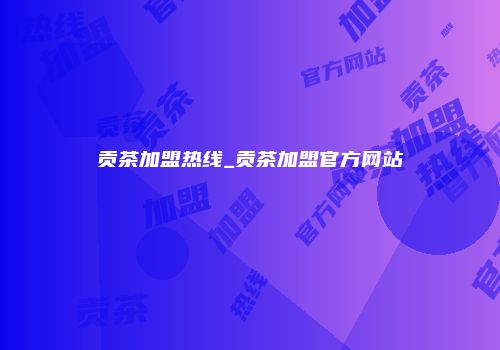 贡茶加盟热线_贡茶加盟官方网站
