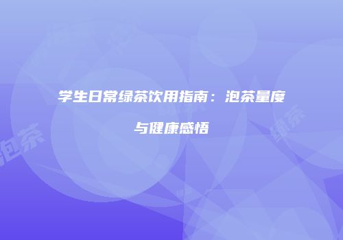 学生日常绿茶饮用指南：泡茶量度与健康感悟