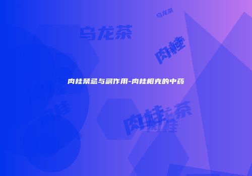 肉桂禁忌与副作用-肉桂相克的中药