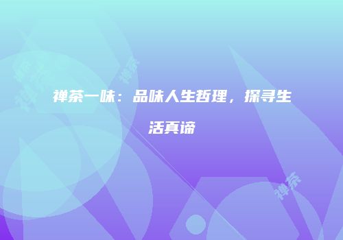 禅茶一味：品味人生哲理，探寻生活真谛