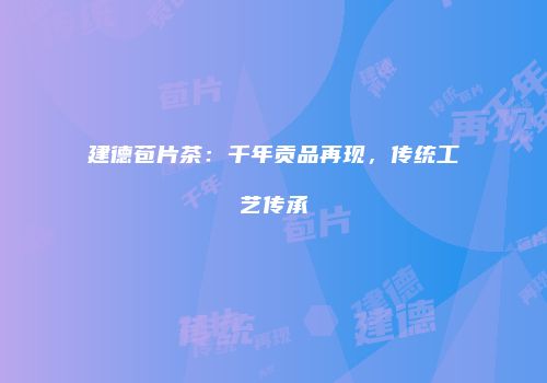 建德苞片茶：千年贡品再现，传统工艺传承