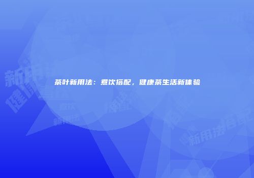 茶叶新用法：煮饮搭配，健康茶生活新体验