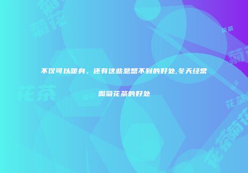 不仅可以暖身，还有这些意想不到的好处,冬天经常喝菊花茶的好处