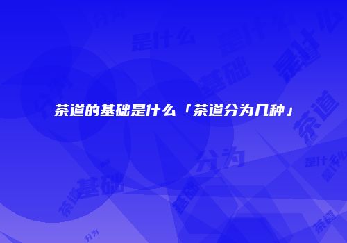茶道的基础是什么「茶道分为几种」