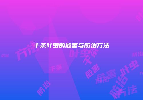 干茶叶虫的危害与防治方法