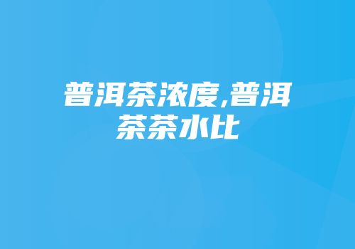 普洱茶浓度,普洱茶茶水比