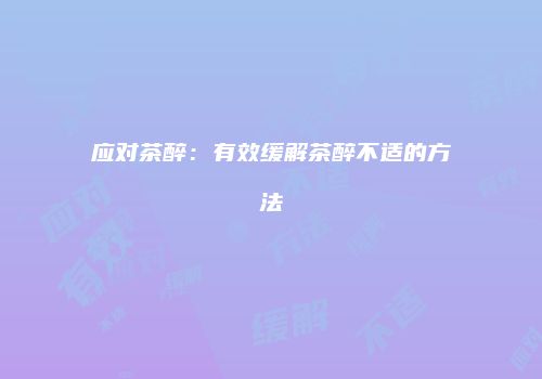 应对茶醉：有效缓解茶醉不适的方法
