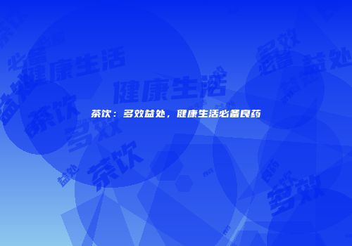茶饮：多效益处，健康生活必备良药