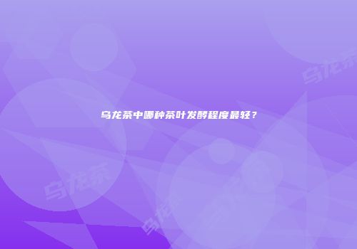 乌龙茶中哪种茶叶发酵程度最轻？