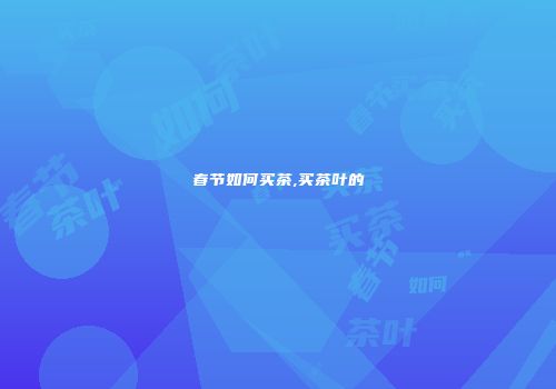 春节如何买茶,买茶叶的