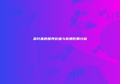 茶叶蛋的营养价值与食用影响分析