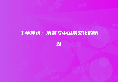 千年传承：清茶与中国茶文化的精髓