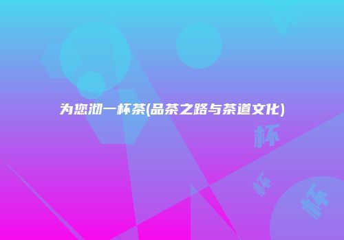为您沏一杯茶(品茶之路与茶道文化)