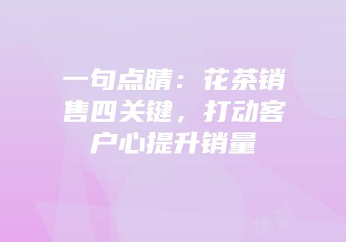 一句点睛：花茶销售四关键，打动客户心提升销量