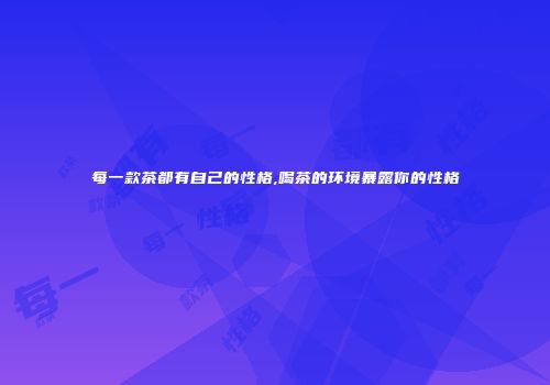 每一款茶都有自己的性格,喝茶的环境暴露你的性格