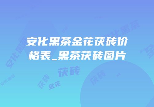 安化黑茶金花茯砖价格表_黑茶茯砖图片