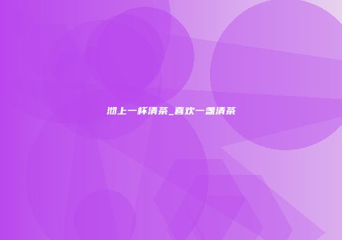 沏上一杯清茶_喜欢一盏清茶