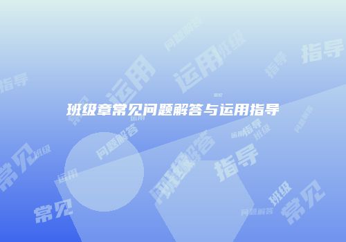 班级章常见问题解答与运用指导