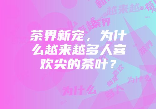 茶界新宠，为什么越来越多人喜欢尖的茶叶？