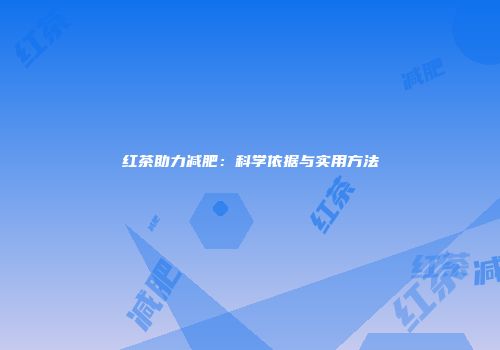 红茶助力减肥：科学依据与实用方法