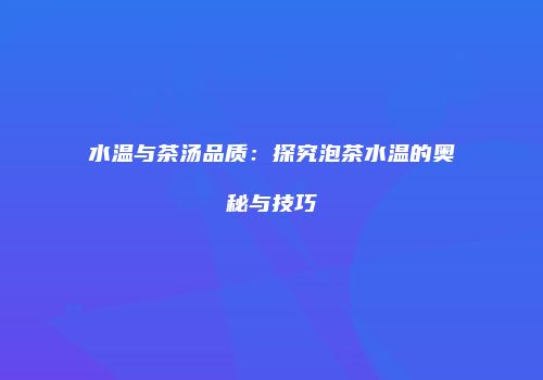 水温与茶汤品质：探究泡茶水温的奥秘与技巧