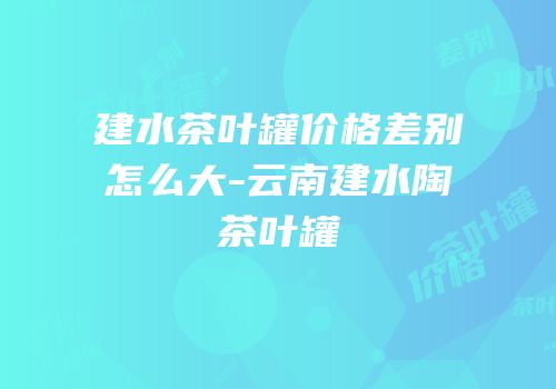 建水茶叶罐价格差别怎么大-云南建水陶茶叶罐