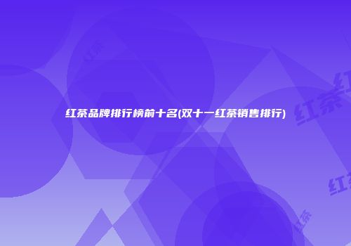 红茶品牌排行榜前十名(双十一红茶销售排行)