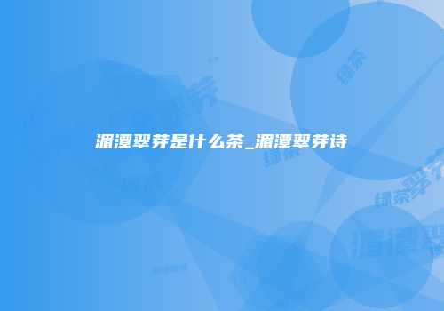 湄潭翠芽是什么茶_湄潭翠芽诗
