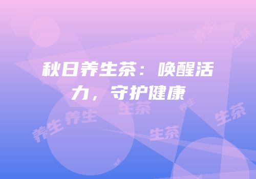 秋日养生茶：唤醒活力，守护健康
