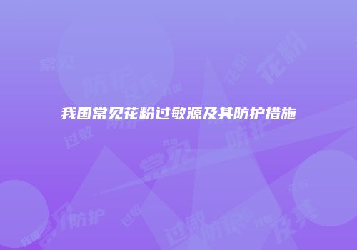 我国常见花粉过敏源及其防护措施