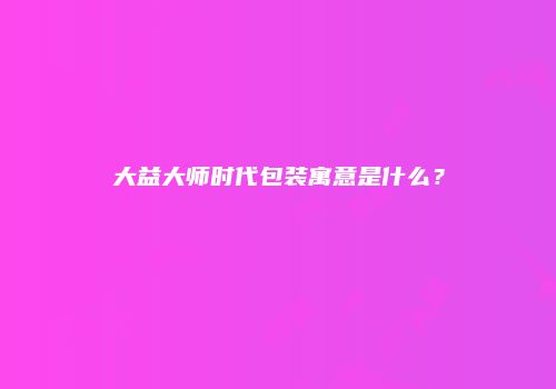 大益大师时代包装寓意是什么？