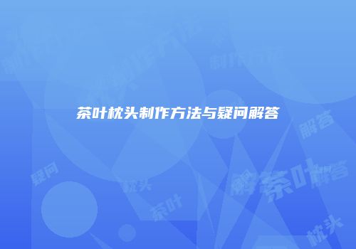 茶叶枕头制作方法与疑问解答