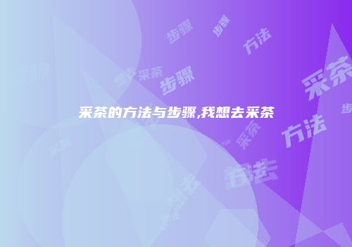 采茶的方法与步骤,我想去采茶