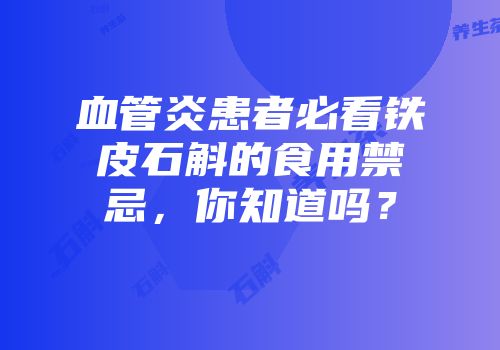 血管炎患者必看铁皮石斛的食用禁忌，你知道吗？