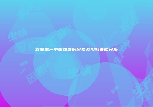 农业生产中虫情影响因素及控制策略分析