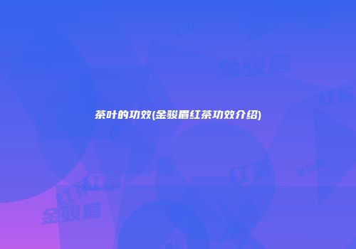 茶叶的功效(金骏眉红茶功效介绍)