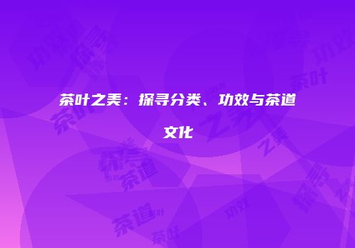 茶叶之美：探寻分类、功效与茶道文化