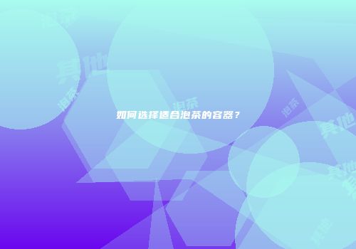 如何选择适合泡茶的容器？