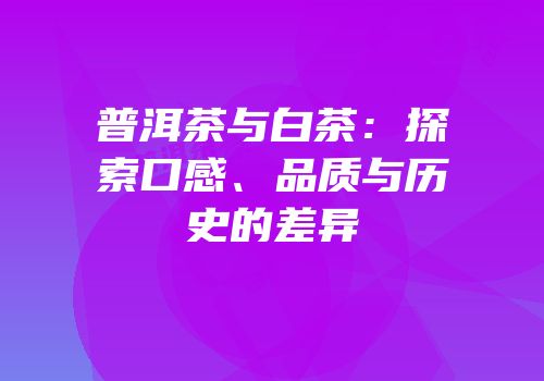 普洱茶与白茶：探索口感、品质与历史的差异