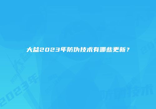 大益2023年防伪技术有哪些更新？