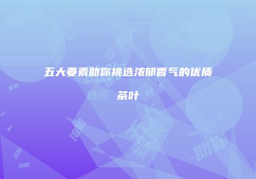五大要素助你挑选浓郁香气的优质茶叶