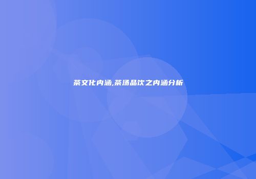 茶文化内涵,茶汤品饮之内涵分析