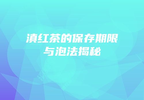 滇红茶的保存期限与泡法揭秘