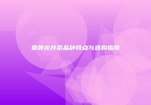 贡牌龙井茶品种特点与选购指南