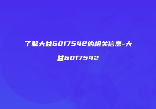 了解大益6017542的相关信息-大益6017542
