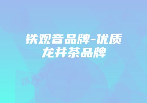 铁观音品牌-优质龙井茶品牌