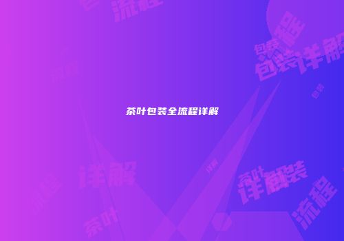 茶叶包装全流程详解