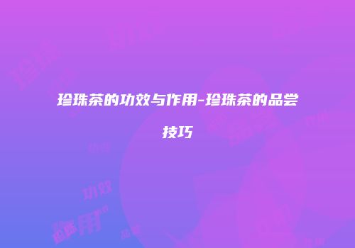 珍珠茶的功效与作用-珍珠茶的品尝技巧
